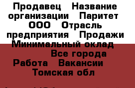 Продавец › Название организации ­ Паритет, ООО › Отрасль предприятия ­ Продажи › Минимальный оклад ­ 21 000 - Все города Работа » Вакансии   . Томская обл.